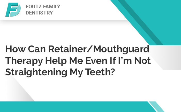 How Can Retainer/Mouthguard Therapy Help Me Even If I’m Not Straightening My Teeth?
