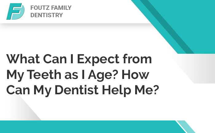 What Can I Expect from My Teeth as I Age? How Can My Dentist Help Me?
