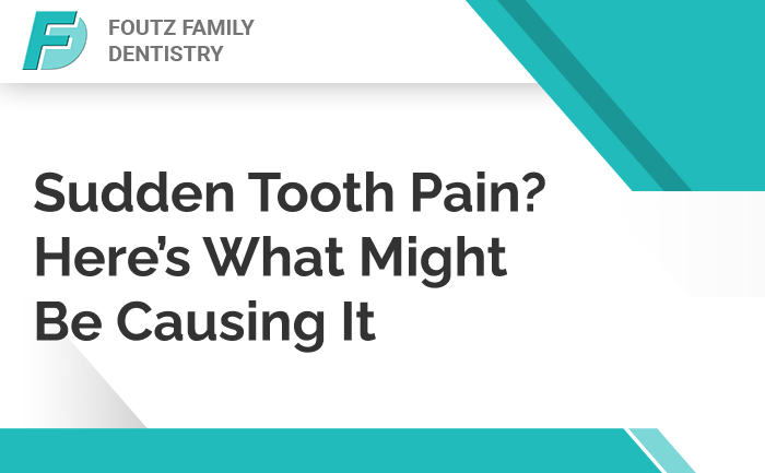 Sudden Tooth Pain? Here’s What Might Be Causing It