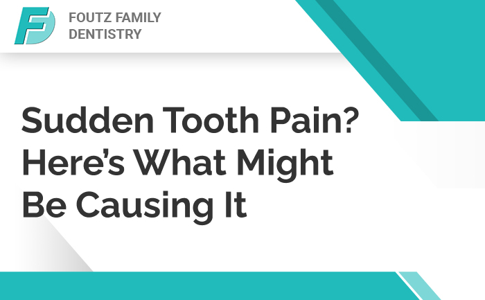Sudden Tooth Pain? Here’s What Might Be Causing It